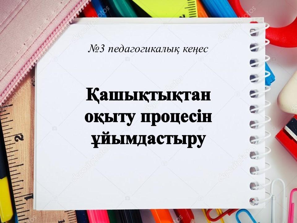 «Қашықтықтан оқыту процесін ұйымдастыру» тақырыбындағы №3 педагогикалық кеңес