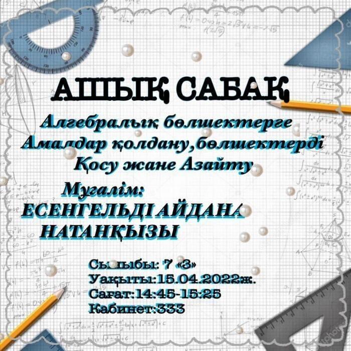 Математика пәнінен «Алгебралық бөлшектерге амалдар қолдану, бөлшектерді қосу және азайту» тақырыбында ашық сабақ